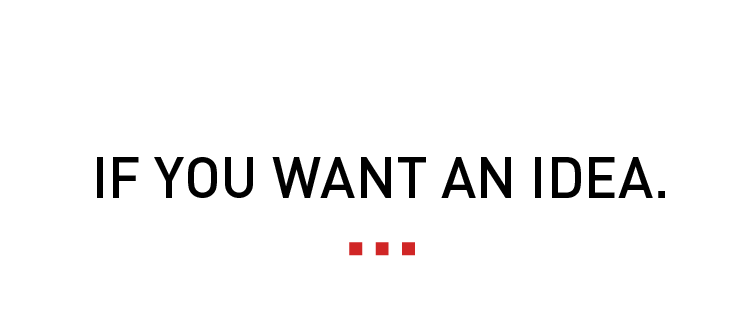 IF YOU WANT AN IDEA